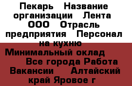 Пекарь › Название организации ­ Лента, ООО › Отрасль предприятия ­ Персонал на кухню › Минимальный оклад ­ 32 000 - Все города Работа » Вакансии   . Алтайский край,Яровое г.